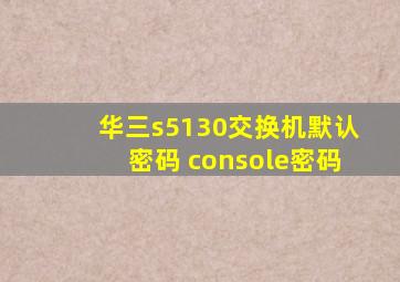 华三s5130交换机默认密码 console密码